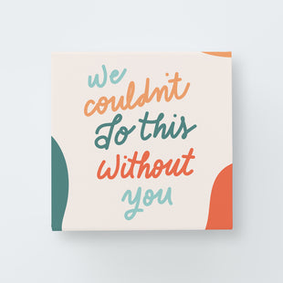 Couldn't Do This Without You Print